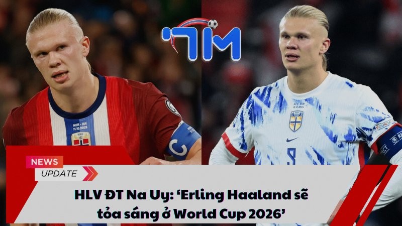 HLV ĐT Na Uy: ‘Erling Haaland sẽ tỏa sáng ở World Cup 2026’